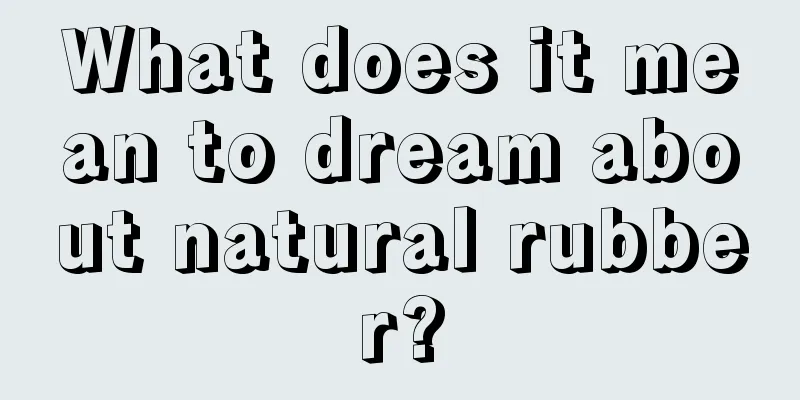 What does it mean to dream about natural rubber?