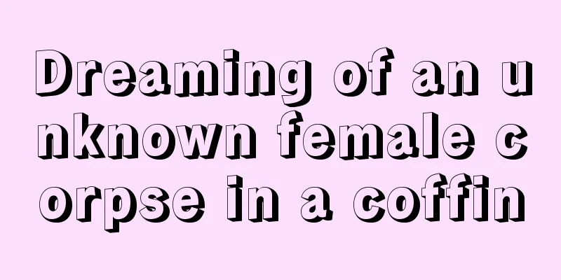 Dreaming of an unknown female corpse in a coffin