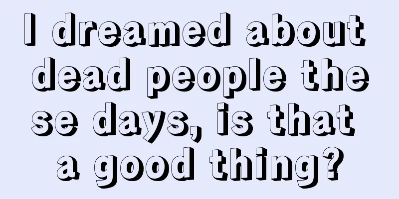 I dreamed about dead people these days, is that a good thing?