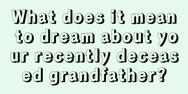 What does it mean to dream about your recently deceased grandfather?