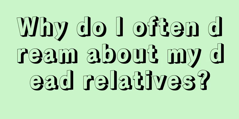 Why do I often dream about my dead relatives?