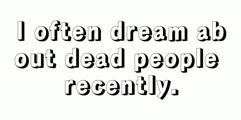 I often dream about dead people recently.