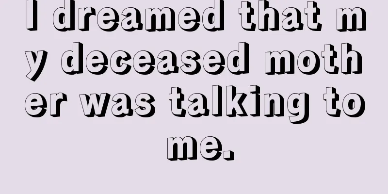 I dreamed that my deceased mother was talking to me.