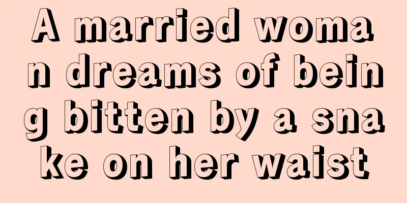 A married woman dreams of being bitten by a snake on her waist