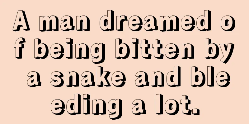 A man dreamed of being bitten by a snake and bleeding a lot.