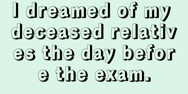 I dreamed of my deceased relatives the day before the exam.