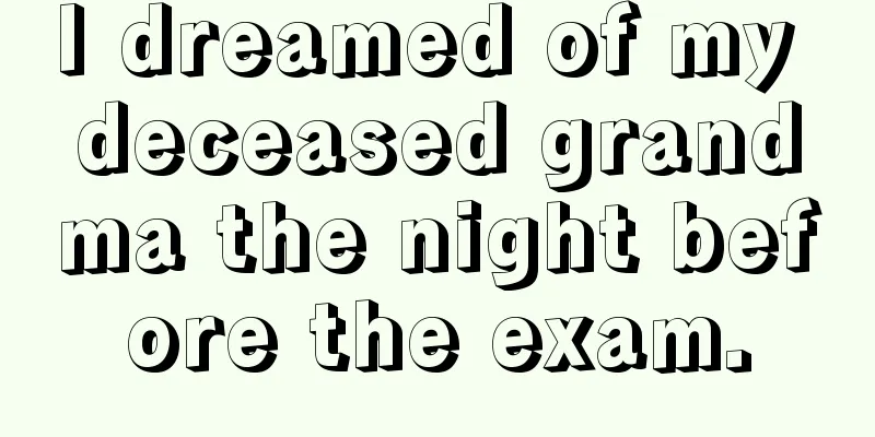 I dreamed of my deceased grandma the night before the exam.