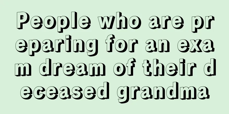 People who are preparing for an exam dream of their deceased grandma