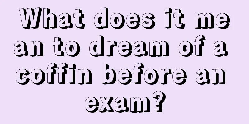 What does it mean to dream of a coffin before an exam?