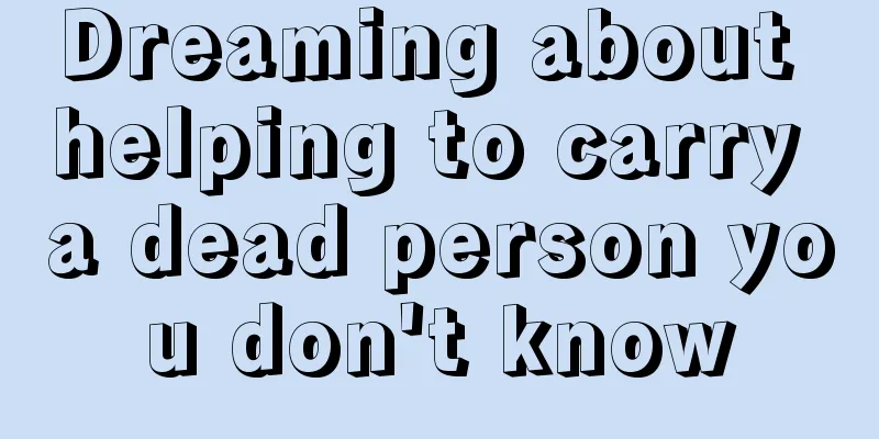 Dreaming about helping to carry a dead person you don't know