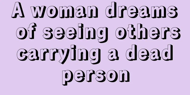 A woman dreams of seeing others carrying a dead person