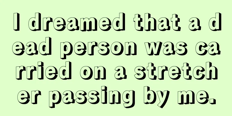 I dreamed that a dead person was carried on a stretcher passing by me.