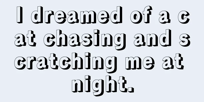 I dreamed of a cat chasing and scratching me at night.