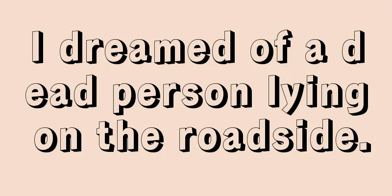 I dreamed of a dead person lying on the roadside.