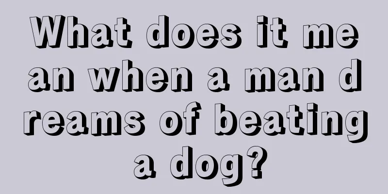 What does it mean when a man dreams of beating a dog?