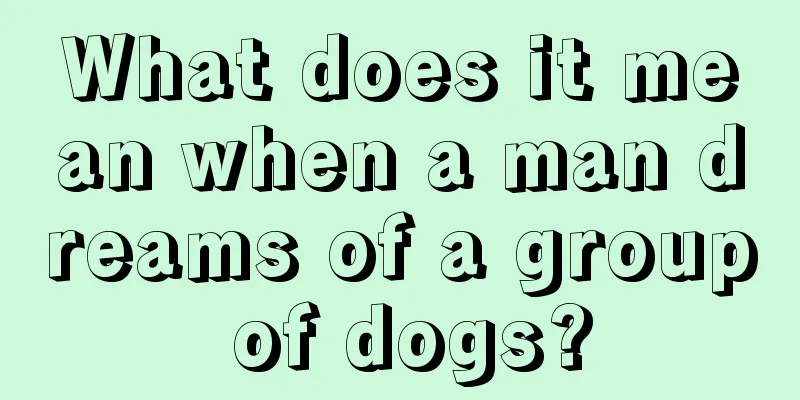 What does it mean when a man dreams of a group of dogs?