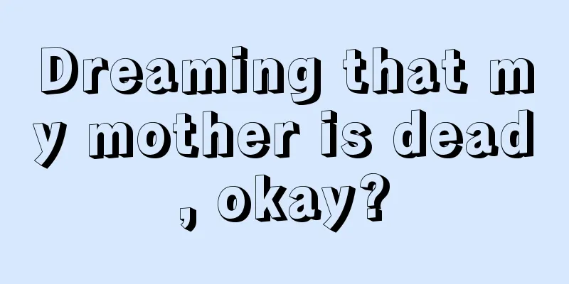 Dreaming that my mother is dead, okay?