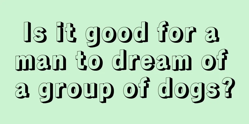 Is it good for a man to dream of a group of dogs?