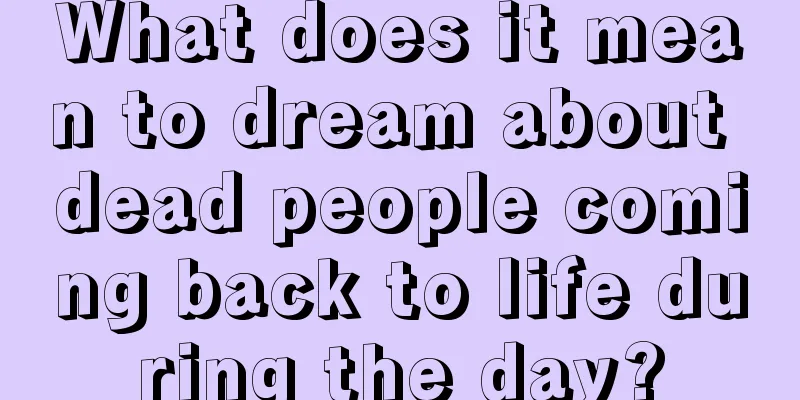 What does it mean to dream about dead people coming back to life during the day?