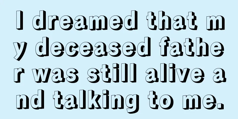 I dreamed that my deceased father was still alive and talking to me.