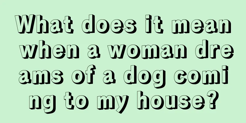 What does it mean when a woman dreams of a dog coming to my house?