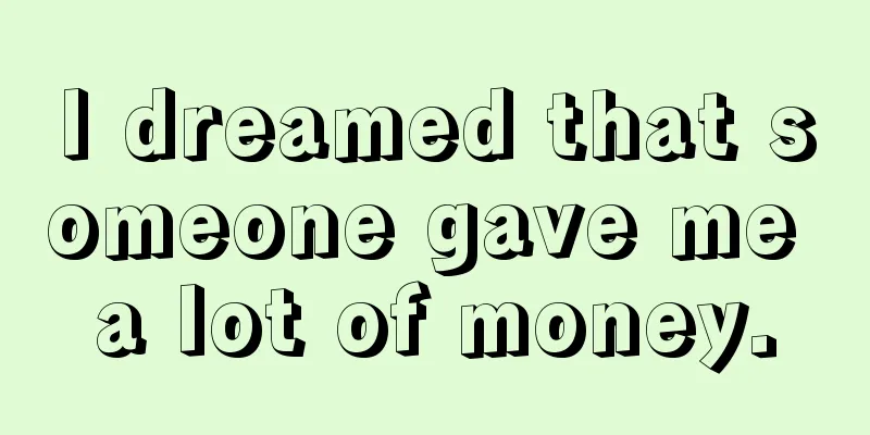 I dreamed that someone gave me a lot of money.