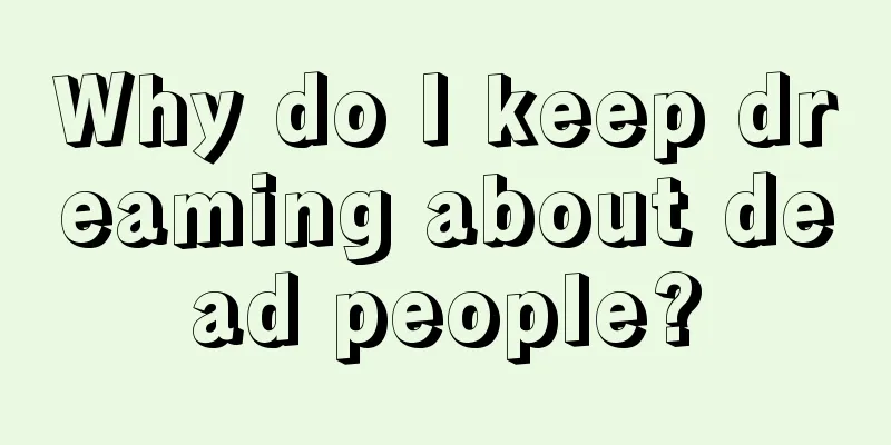 Why do I keep dreaming about dead people?