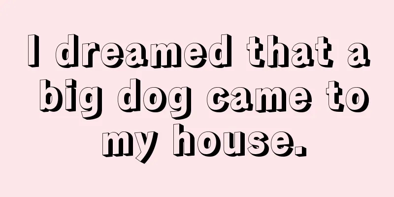 I dreamed that a big dog came to my house.