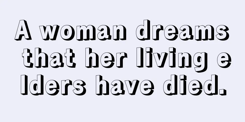 A woman dreams that her living elders have died.