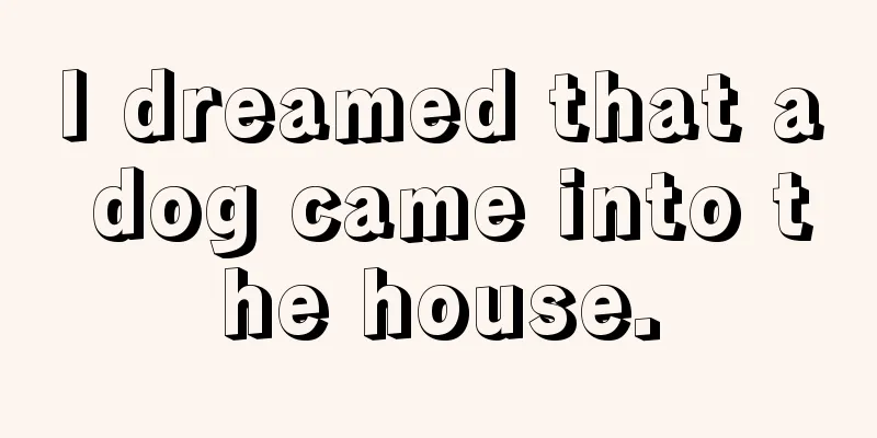 I dreamed that a dog came into the house.