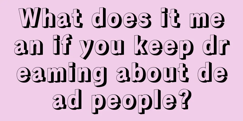 What does it mean if you keep dreaming about dead people?