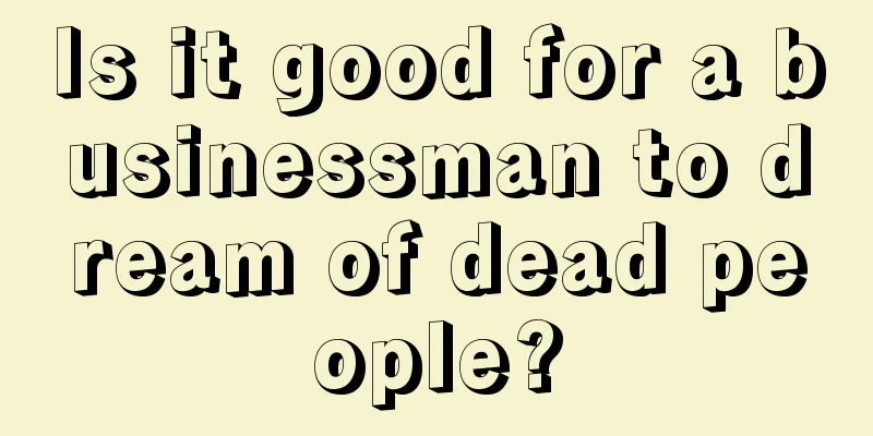 Is it good for a businessman to dream of dead people?