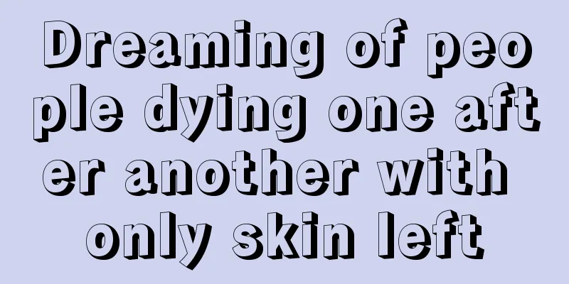 Dreaming of people dying one after another with only skin left