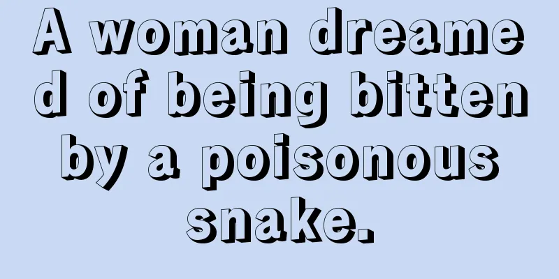 A woman dreamed of being bitten by a poisonous snake.