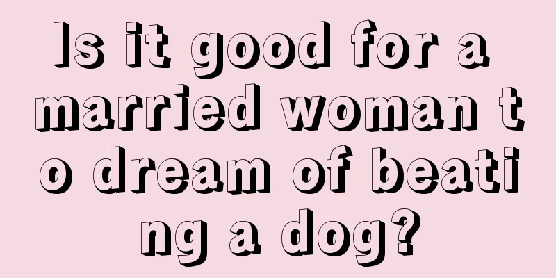 Is it good for a married woman to dream of beating a dog?