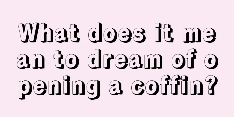 What does it mean to dream of opening a coffin?