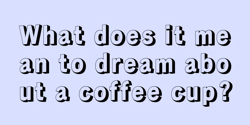 What does it mean to dream about a coffee cup?