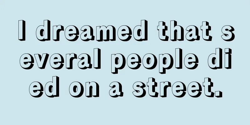 I dreamed that several people died on a street.