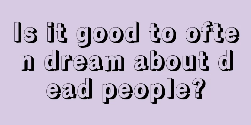 Is it good to often dream about dead people?