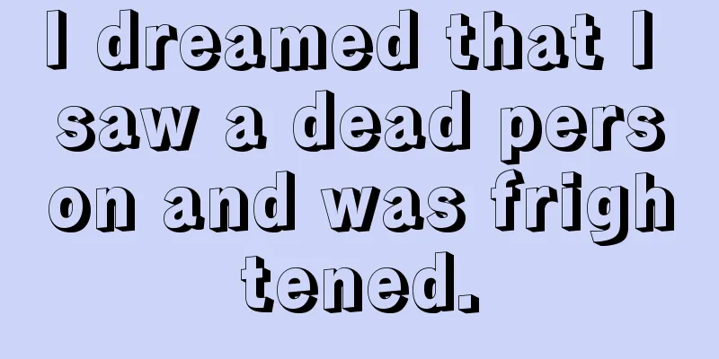 I dreamed that I saw a dead person and was frightened.