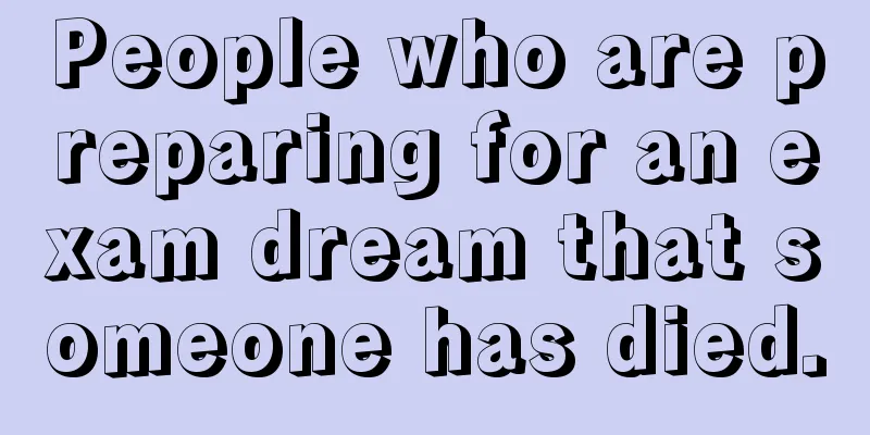 People who are preparing for an exam dream that someone has died.