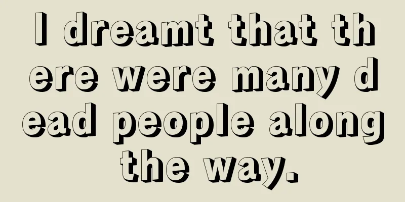 I dreamt that there were many dead people along the way.