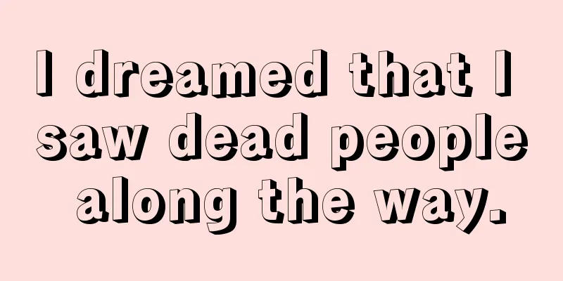 I dreamed that I saw dead people along the way.