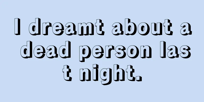 I dreamt about a dead person last night.