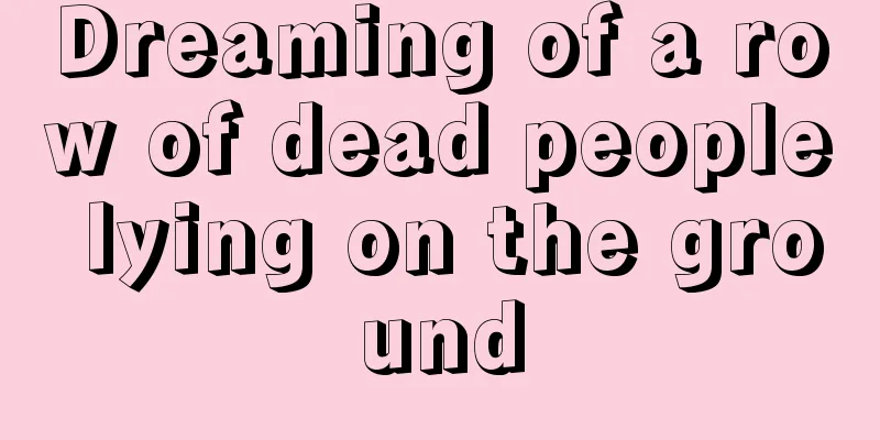 Dreaming of a row of dead people lying on the ground