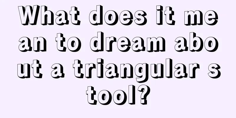 What does it mean to dream about a triangular stool?