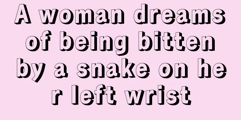 A woman dreams of being bitten by a snake on her left wrist