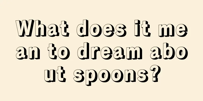 What does it mean to dream about spoons?