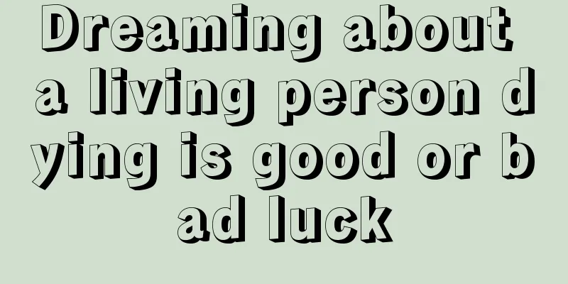 Dreaming about a living person dying is good or bad luck