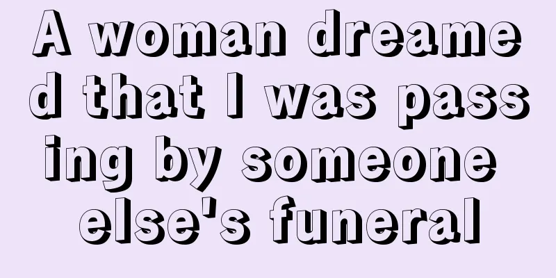 A woman dreamed that I was passing by someone else's funeral